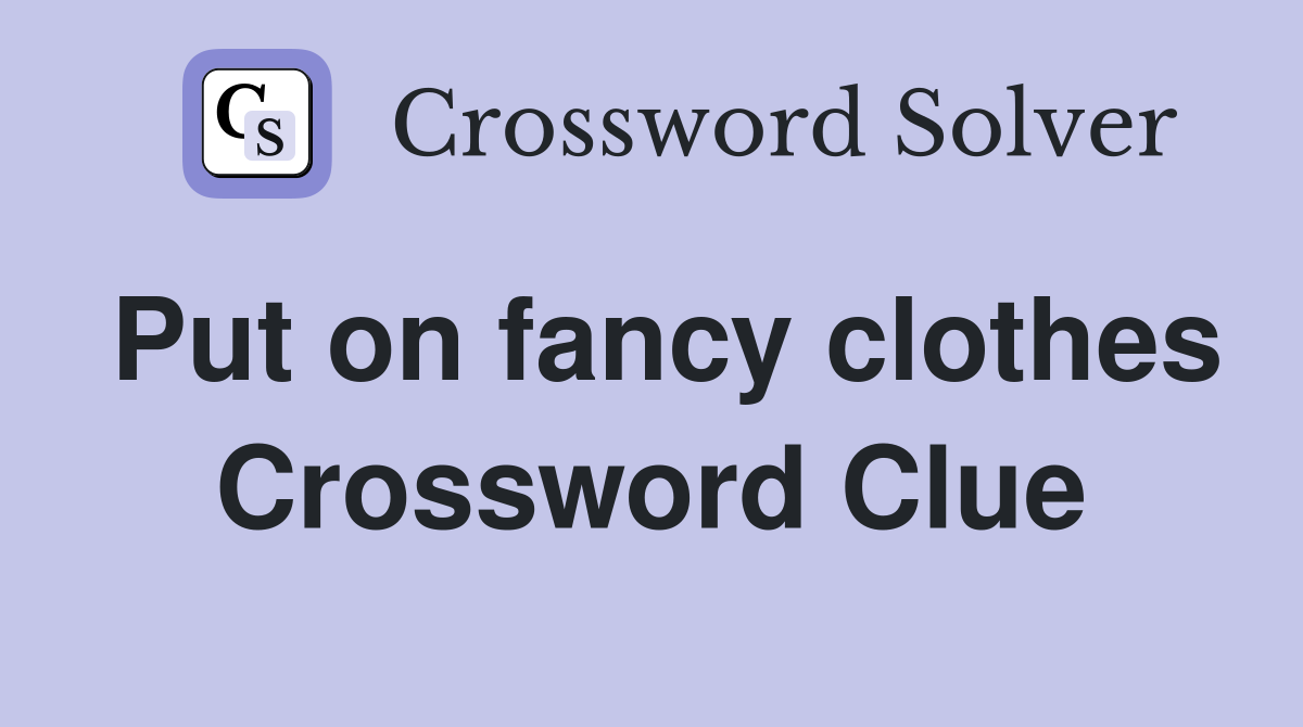 Put on fancy clothes Crossword Clue Answers Crossword Solver